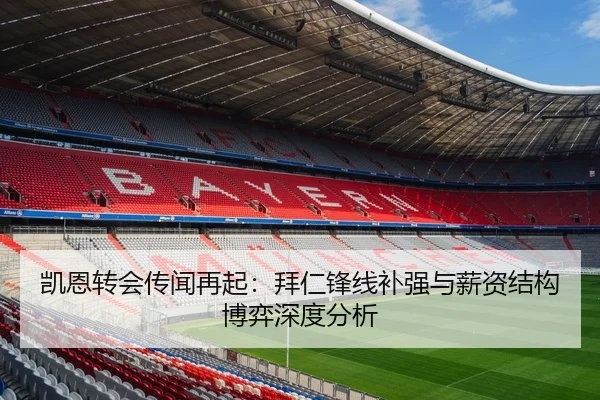 凯恩转会传闻再起：拜仁锋线补强与薪资结构博弈深度分析