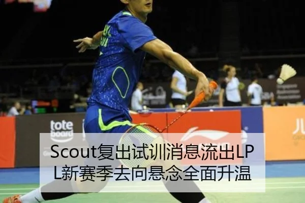 Scout复出试训消息流出LPL新赛季去向悬念全面升温
