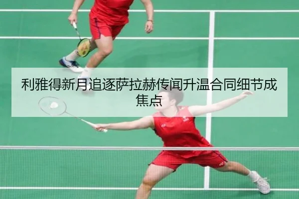 利雅得新月追逐萨拉赫传闻升温合同细节成焦点