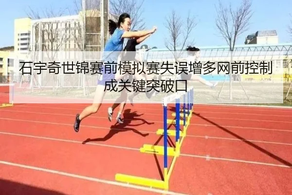 石宇奇世锦赛前模拟赛失误增多网前控制成关键突破口