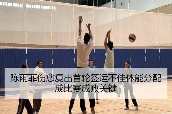 陈雨菲伤愈复出首轮签运不佳体能分配成比赛成败关键